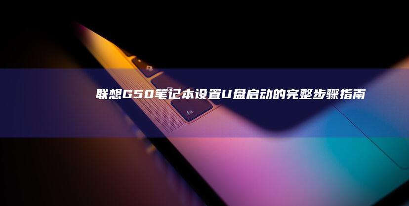 联想G50笔记本设置U盘启动的完整步骤指南 (联想g50笔记本wifi开关在哪)