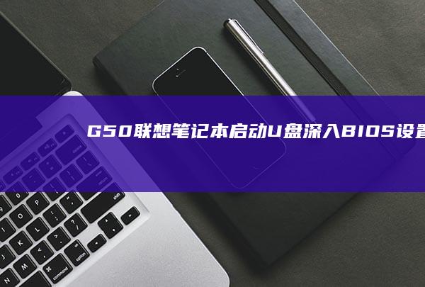 G50联想笔记本启动U盘：深入BIOS设置启动项全解析 (G50联想笔记本)