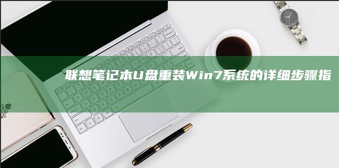 联想笔记本U盘重装Win7系统的详细步骤指南 (联想笔记本u盘启动按哪个键)