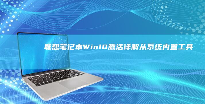 联想笔记本Win10激活详解：从系统内置工具到命令提示符的完整步骤指南 (联想笔记本wifi开关在哪里)