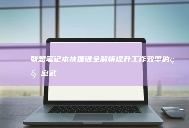 联想笔记本快捷键全解析：提升工作效率的秘密武器 (联想笔记本快捷启动键进u盘启动)