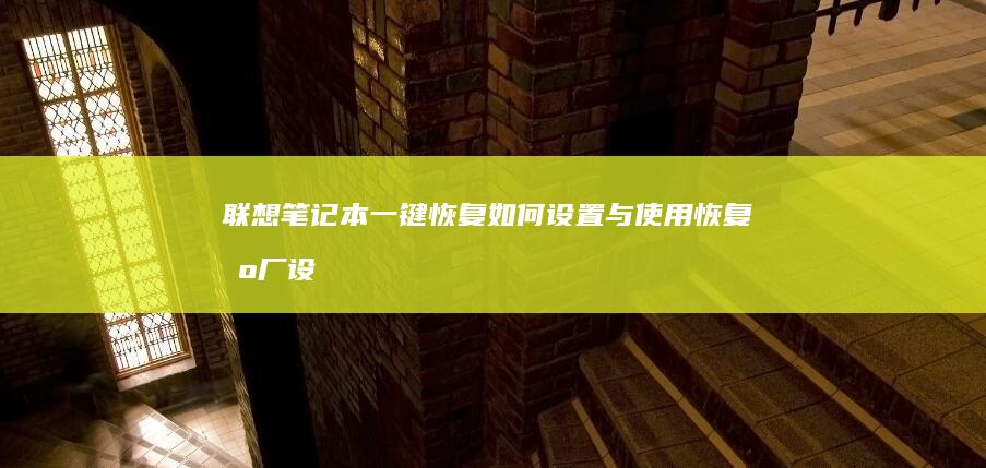 联想笔记本一键恢复：如何设置与使用恢复出厂设置 (联想笔记本一键恢复怎么操作)