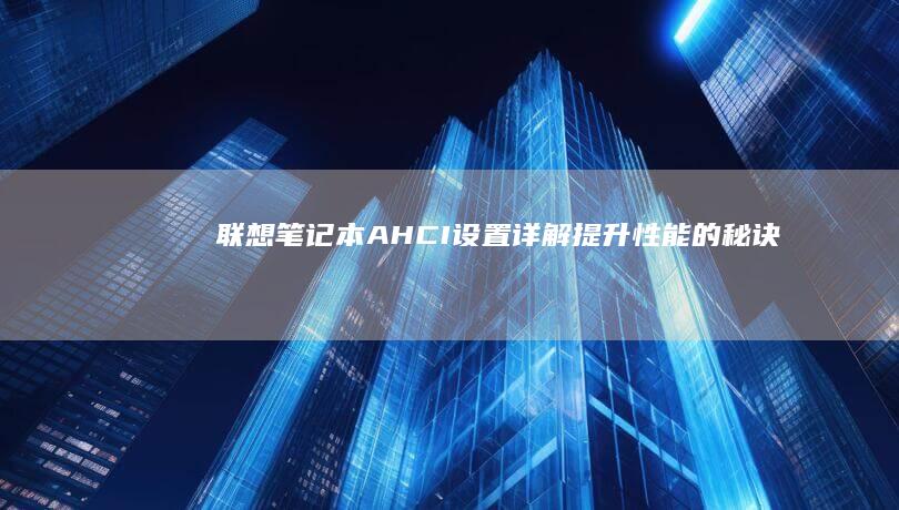 联想笔记本AHCI设置详解：提升性能的秘诀 (联想笔记本ai元启和非元启的区别)