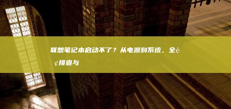 联想笔记本启动不了？从电源到系统，全面排查与修复方法大揭秘 (联想笔记本启动u盘按什么键)