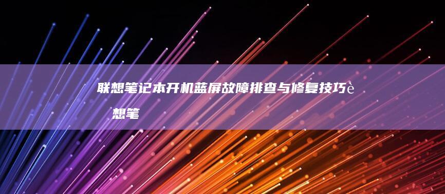 联想笔记本开机蓝屏故障排查与修复技巧 (联想笔记本开机黑屏无反应)