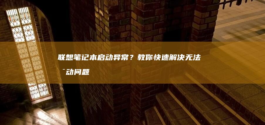 联想笔记本启动异常？教你快速解决无法启动问题！ (联想笔记本启动u盘按什么键)