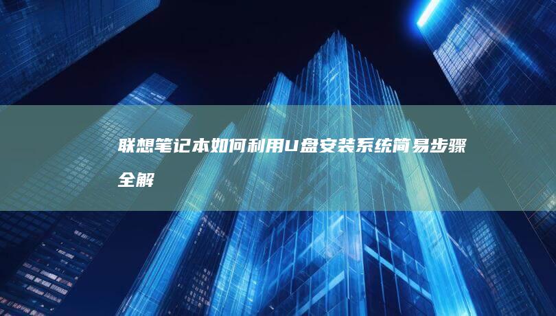 联想笔记本如何利用U盘安装系统：简易步骤全解析 (联想笔记本如何进入bios)