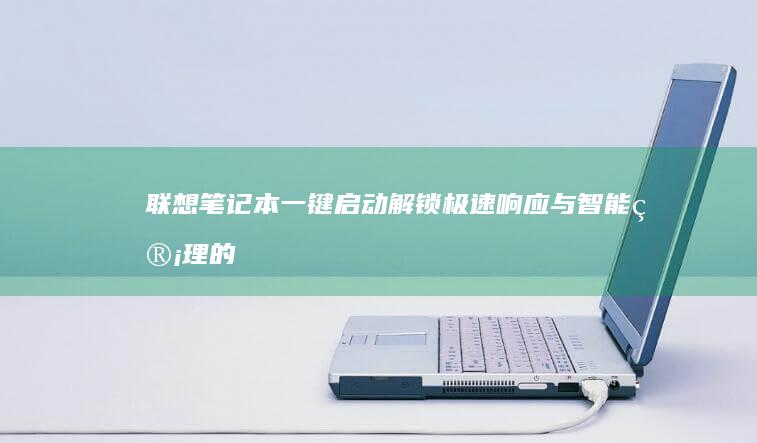 联想笔记本一键启动：解锁极速响应与智能管理的新境界 (联想笔记本一键恢复出厂系统)