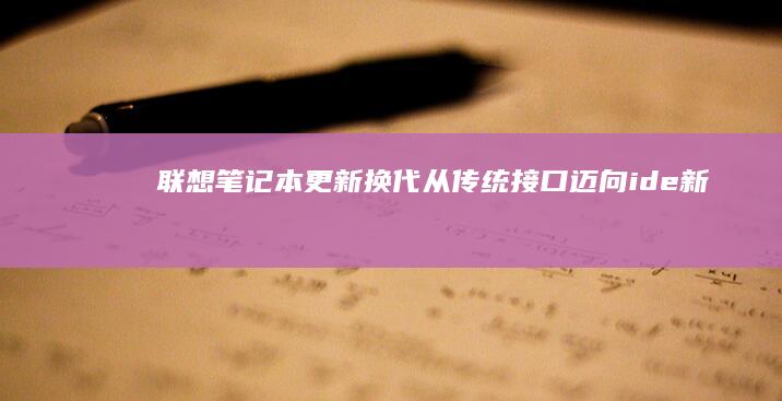 联想笔记本更新换代：从传统接口迈向ide新时代 (联想笔记本更新后黑屏了怎么办)