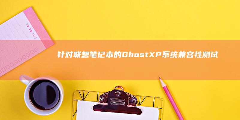 针对联想笔记本的Ghost XP系统兼容性测试报告 (针对联想笔记本的建议)