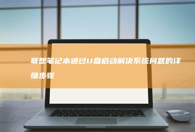 联想笔记本通过U盘启动解决系统问题的详细步骤 (联想笔记本通电自动开机)