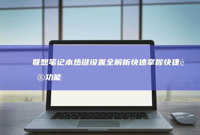 联想笔记本热键设置全解析：快速掌握快捷键功能 (联想笔记本热启动键是哪个)