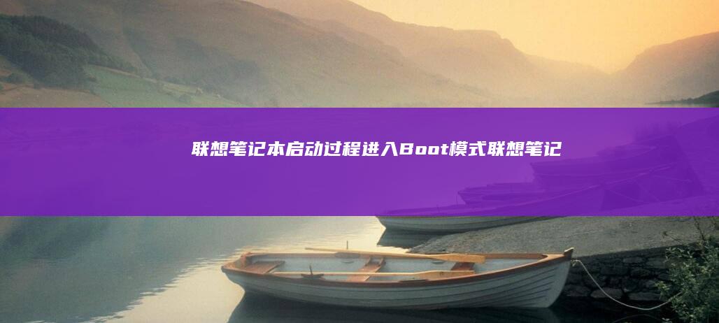 联想笔记本启动过程进入Boot模式 (联想笔记本启动盘按f几)