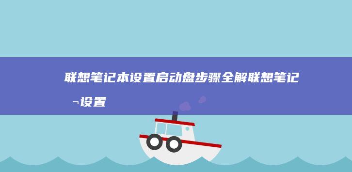 联想笔记本设置启动盘步骤全解 (联想笔记本设置bios密码)