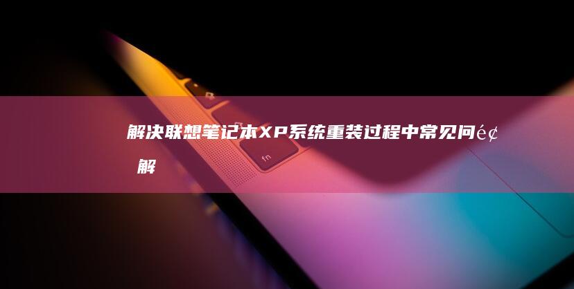 解决联想笔记本XP系统重装过程中常见问题 (解决联想笔记本checking media的方法)