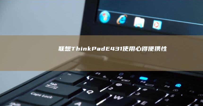 联想ThinkPad E431使用心得：便携性与稳定性的双重体验 (联想thinkpad)