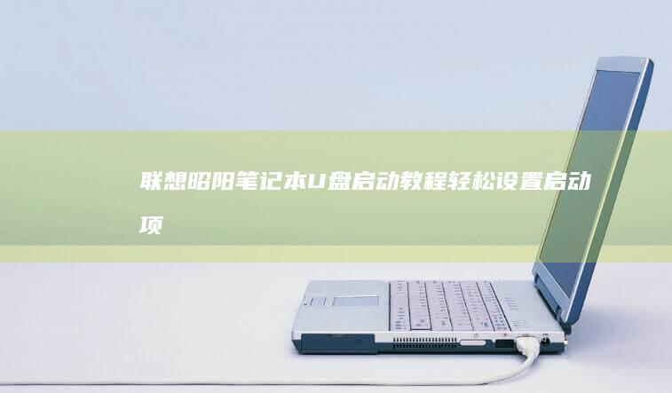 联想昭阳笔记本U盘启动教程：轻松设置启动项 (联想昭阳笔记本一键恢复步骤)