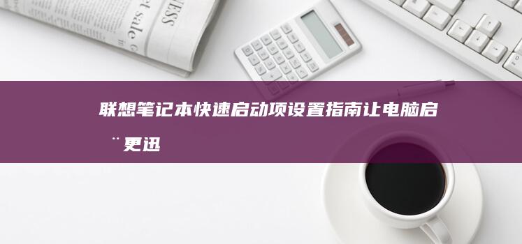 联想笔记本快速启动项设置指南：让电脑启动更迅速 (联想笔记本快捷启动键是哪个键)