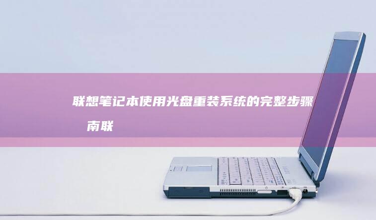 联想笔记本使用光盘重装系统的完整步骤指南 (联想笔记本使用说明书)