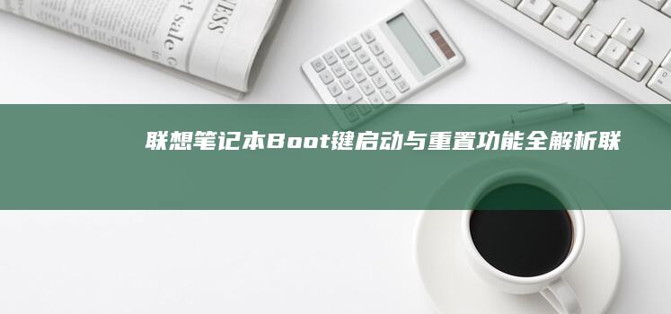 联想笔记本Boot键启动与重置功能全解析 (联想笔记本bios怎么进入)