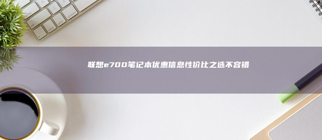 联想e700笔记本优惠信息：性价比之选不容错过 (联想E700IAB)