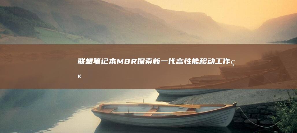 联想笔记本MBR：探索新一代高性能移动工作站的秘密武器 (联想笔记本m键按成0怎么调回来)