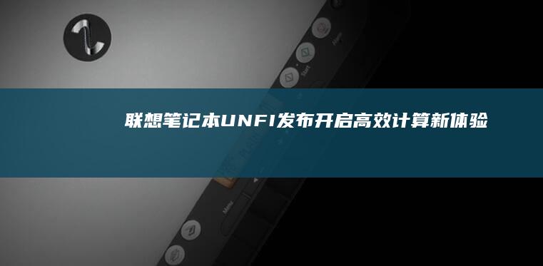 联想笔记本UNFI发布：开启高效计算新体验 (联想笔记本u启动按f几)