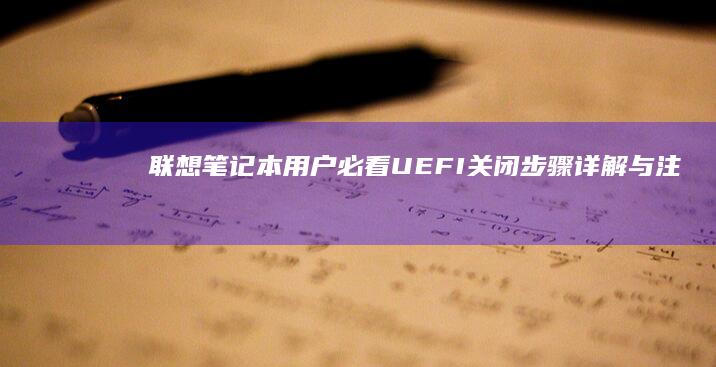 联想笔记本用户必看：UEFI关闭步骤详解与注意事项 (联想笔记本用什么杀毒软件好)