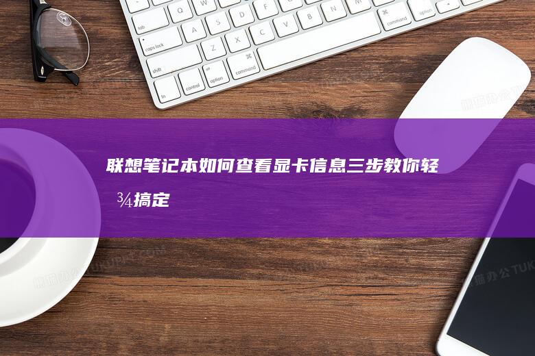 联想笔记本如何查看显卡信息：三步教你轻松搞定 (联想笔记本如何恢复出厂设置)