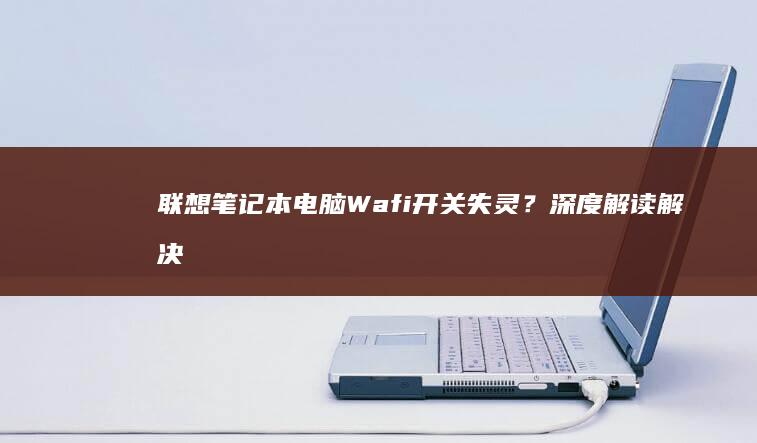 联想笔记本电脑Wafi开关失灵？深度解读解决方案 (联想笔记本电脑黑屏打不开怎么办)