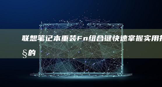 联想笔记本重装Fn组合键：快速掌握实用技巧的方法 (联想笔记本重装系统的详细步骤)