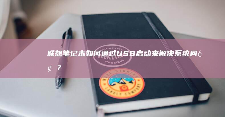 联想笔记本如何通过USB启动来解决系统问题？ (联想笔记本如何进入bios)