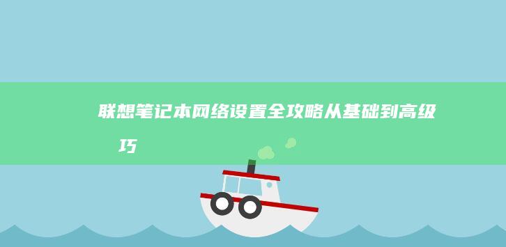 联想笔记本网络设置全攻略：从基础到高级技巧 (联想笔记本网线接口在哪里)