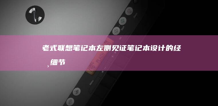 老式联想笔记本左侧：见证笔记本设计的经典细节 (老式联想笔记本wifi开关在哪)