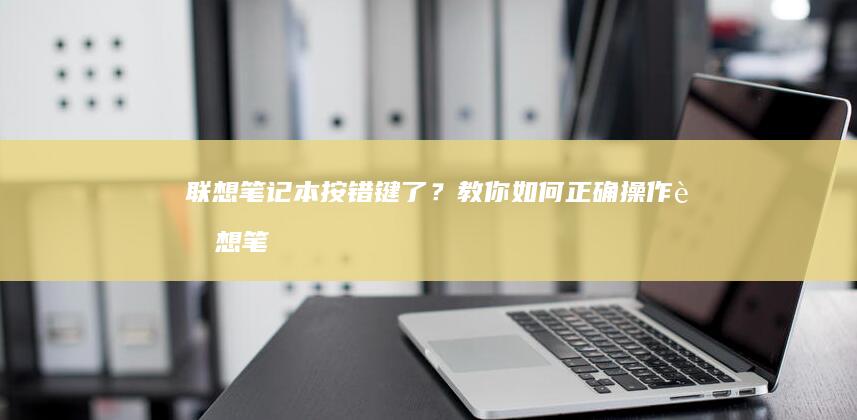 联想笔记本按错键了？教你如何正确操作 (联想笔记本按f几进u盘启动)