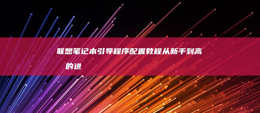 联想笔记本引导程序配置教程：从新手到高手的进阶之路 (联想笔记本引导快捷键)