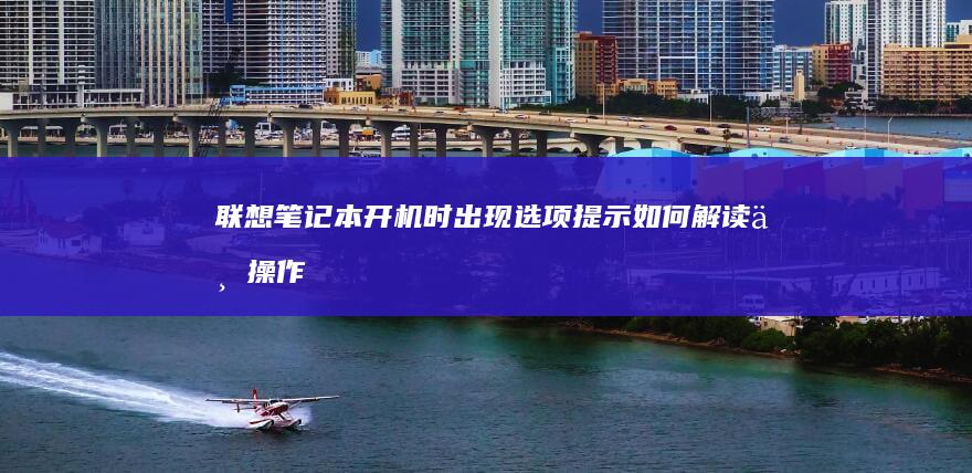 联想笔记本开机时出现选项提示：如何解读与操作指南 (联想笔记本开机黑屏无反应)