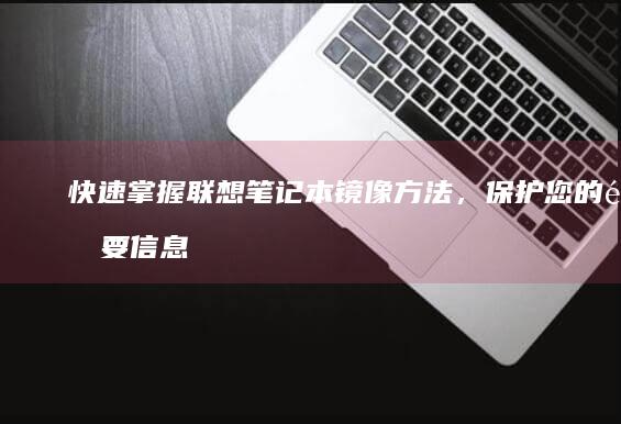 快速掌握联想笔记本镜像方法，保护您的重要信息 (快速掌握联想知识)