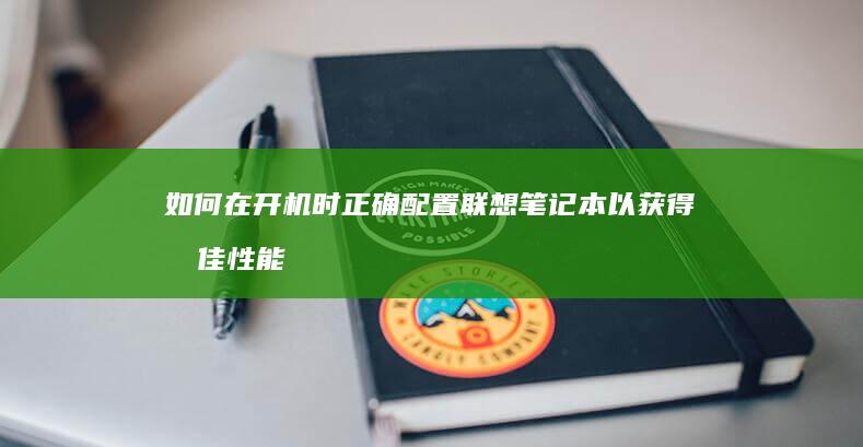 如何在开机时正确配置联想笔记本以获得最佳性能 (如何在开机时进入命令行模式)