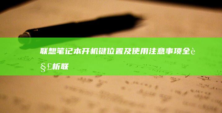 联想笔记本开机键位置及使用注意事项全解析 (联想笔记本开不了机怎么办)