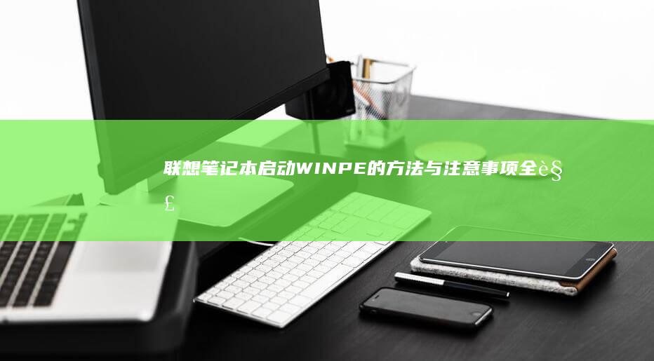 联想笔记本启动WINPE的方法与注意事项全解析 (联想笔记本启动盘按f几)