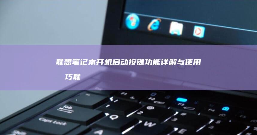 联想笔记本开机启动按键功能详解与使用技巧 (联想笔记本开不了机怎么办)