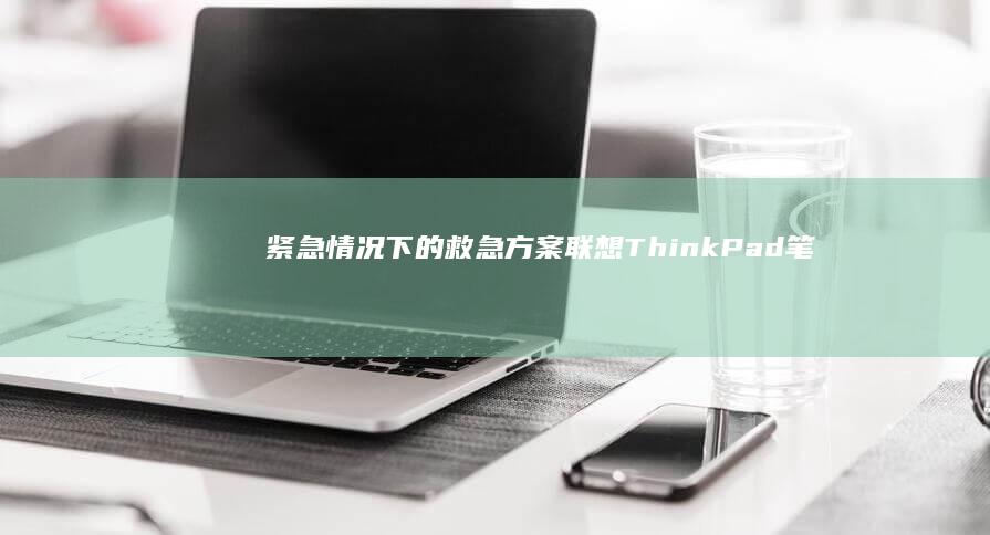 紧急情况下的救急方案：联想ThinkPad笔记本通过U盘启动 (紧急情况下的电焊,气焊等作业,所有员工都可以进行操作)