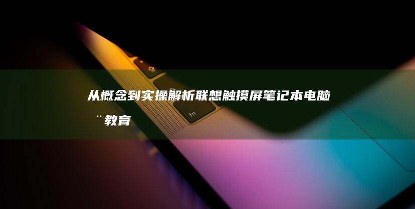 从概念到实操：解析联想触摸屏笔记本电脑在教育领域的创新教学模式 (从概念到实操的书籍)