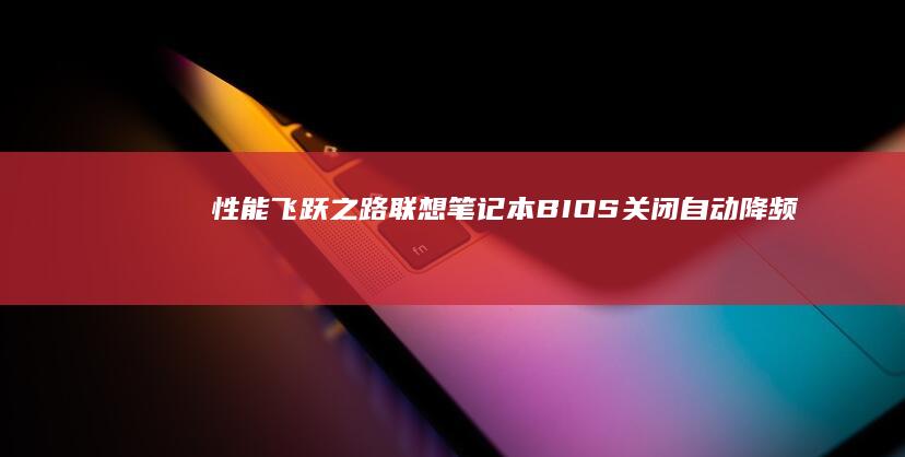 性能飞跃之路：联想笔记本BIOS关闭自动降频策略与散热控制优化方案