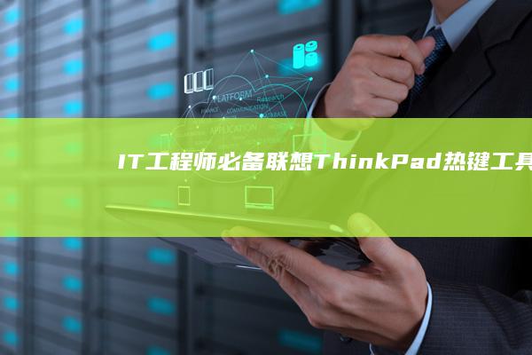 IT工程师必备：联想ThinkPad热键工具配置与系统兼容性解决方案 (IT工程师必备技能)