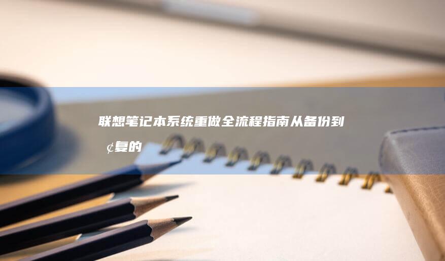 联想笔记本系统重做全流程指南：从备份到恢复的10个关键步骤详解 (联想笔记本系统重装按哪个键)