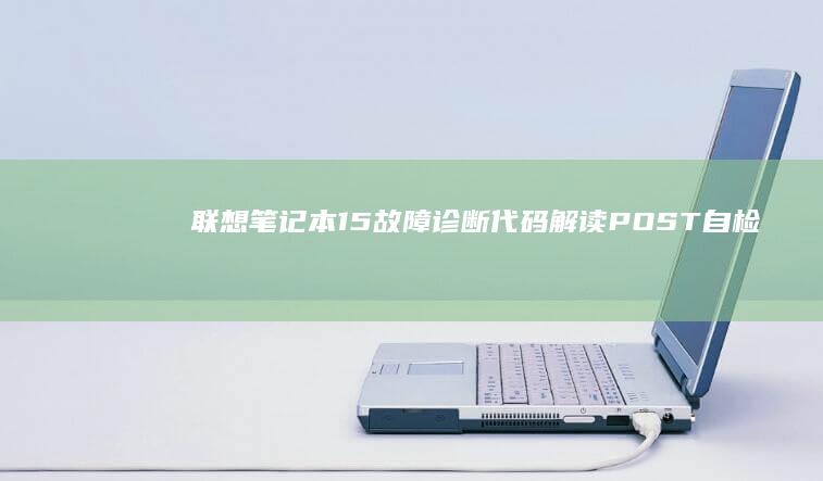 联想笔记本15故障诊断代码解读：POST自检信息与硬件故障定位教程 (联想笔记本18年有哪几款)