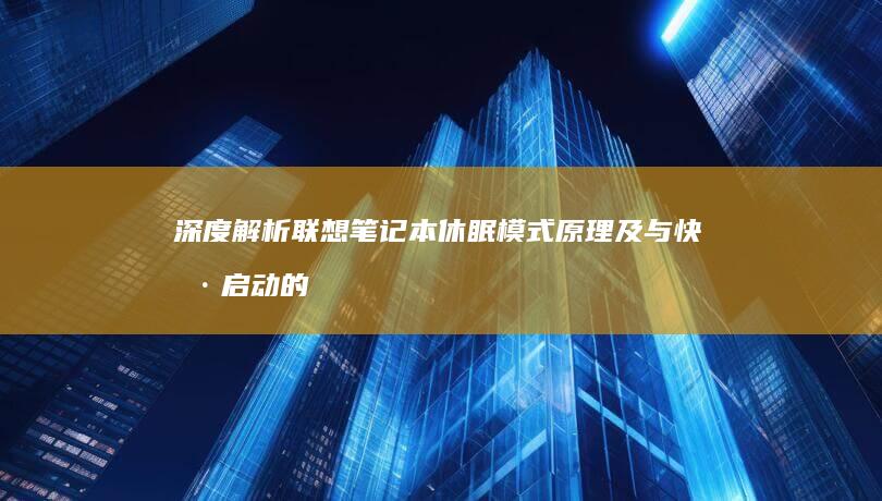 深度解析联想笔记本休眠模式原理及与快捷启动的协同优化 (联想立场)