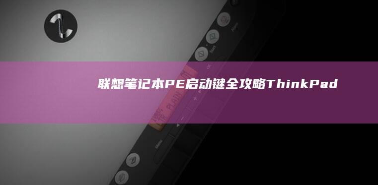 联想笔记本PE启动键全攻略：ThinkPad/X1 Carbon/小新/拯救者不同型号快捷键详解 (联想笔记本pin码是什么)